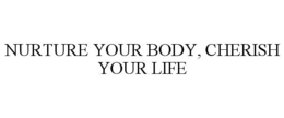 NURTURE YOUR BODY, CHERISH YOUR LIFE trademark