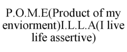 P.O.M.E(PRODUCT OF MY ENVIORMENT)I.L.L.A(I LIVE LIFE ASSERTIVE) trademark