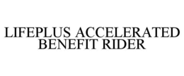 LIFEPLUS ACCELERATED BENEFIT RIDER trademark