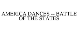 AMERICA DANCES -- BATTLE OF THE STATES trademark