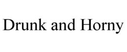DRUNK AND HORNY trademark