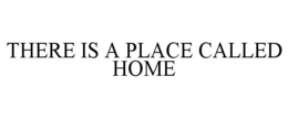 THERE IS A PLACE CALLED HOME trademark