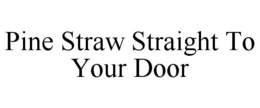 PINE STRAW STRAIGHT TO YOUR DOOR trademark
