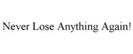 NEVER LOSE ANYTHING AGAIN! trademark