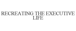 RECREATING THE EXECUTIVE LIFE trademark