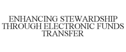 ENHANCING STEWARDSHIP THROUGH ELECTRONIC FUNDS TRANSFER trademark