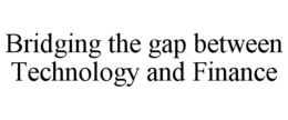 BRIDGING THE GAP BETWEEN TECHNOLOGY AND FINANCE trademark