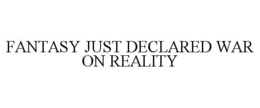 FANTASY JUST DECLARED WAR ON REALITY trademark