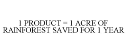 1 PRODUCT = 1 ACRE OF RAINFOREST SAVED FOR 1 YEAR trademark