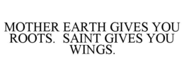 MOTHER EARTH GIVES YOU ROOTS. SAINT GIVES YOU WINGS. trademark