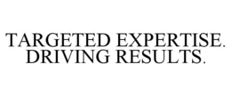 TARGETED EXPERTISE. DRIVING RESULTS. trademark