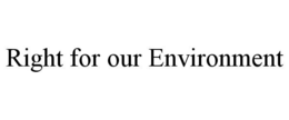 RIGHT FOR OUR ENVIRONMENT trademark