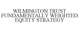 WILMINGTON TRUST FUNDAMENTALLY WEIGHTED EQUITY STRATEGY trademark