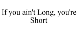 IF YOU AIN'T LONG, YOU'RE SHORT trademark