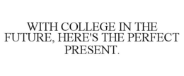 WITH COLLEGE IN THE FUTURE, HERE'S THE PERFECT PRESENT. trademark