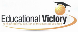 EDUCATIONAL VICTORY THE KNOWLEDGE YOU GAIN, CAN BE THE ADVANTAGE YOU NEED. trademark
