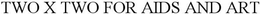 TWO X TWO FOR AIDS AND ART trademark