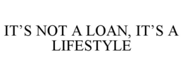 IT'S NOT A LOAN, IT'S A LIFESTYLE trademark