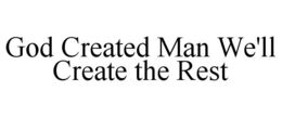 GOD CREATED MAN WE'LL CREATE THE REST trademark