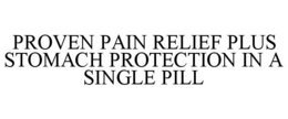 PROVEN PAIN RELIEF PLUS STOMACH PROTECTION IN A SINGLE PILL trademark