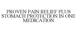PROVEN PAIN RELIEF PLUS STOMACH PROTECTION IN ONE MEDICATION trademark