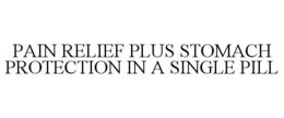 PAIN RELIEF PLUS STOMACH PROTECTION IN A SINGLE PILL trademark