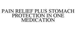 PAIN RELIEF PLUS STOMACH PROTECTION IN ONE MEDICATION trademark