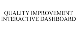 QUALITY IMPROVEMENT INTERACTIVE DASHBOARD trademark