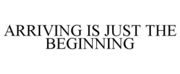 ARRIVING IS JUST THE BEGINNING trademark