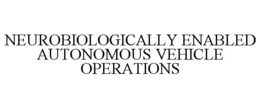NEUROBIOLOGICALLY ENABLED AUTONOMOUS VEHICLE OPERATIONS trademark