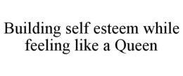 BUILDING SELF ESTEEM WHILE FEELING LIKE A QUEEN trademark
