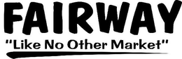 FAIRWAY "LIKE NO OTHER MARKET" trademark