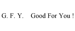 G. F. Y. GOOD FOR YOU ! trademark