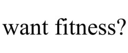 WANT FITNESS? trademark