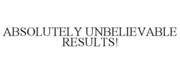 ABSOLUTELY UNBELIEVABLE RESULTS! trademark