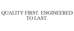 QUALITY FIRST. ENGINEERED TO LAST. trademark