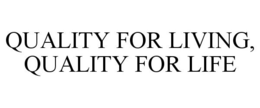 QUALITY FOR LIVING, QUALITY FOR LIFE trademark