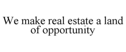 WE MAKE REAL ESTATE A LAND OF OPPORTUNITY trademark