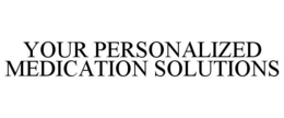 YOUR PERSONALIZED MEDICATION SOLUTIONS trademark