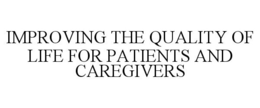 IMPROVING THE QUALITY OF LIFE FOR PATIENTS AND CAREGIVERS trademark