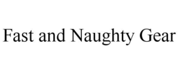 FAST AND NAUGHTY GEAR trademark