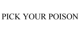 PICK YOUR POISON trademark