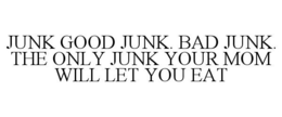 JUNK GOOD JUNK. BAD JUNK. THE ONLY JUNK YOUR MOM WILL LET YOU EAT trademark