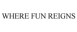 WHERE FUN REIGNS trademark
