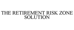 THE RETIREMENT RISK ZONE SOLUTION trademark