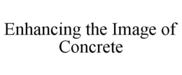 ENHANCING THE IMAGE OF CONCRETE trademark