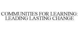 COMMUNITIES FOR LEARNING: LEADING LASTING CHANGE trademark
