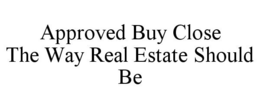 APPROVED BUY CLOSE THE WAY REAL ESTATE SHOULD BE trademark