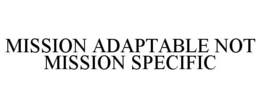 MISSION ADAPTABLE NOT MISSION SPECIFIC trademark
