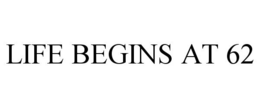 LIFE BEGINS AT 62 trademark